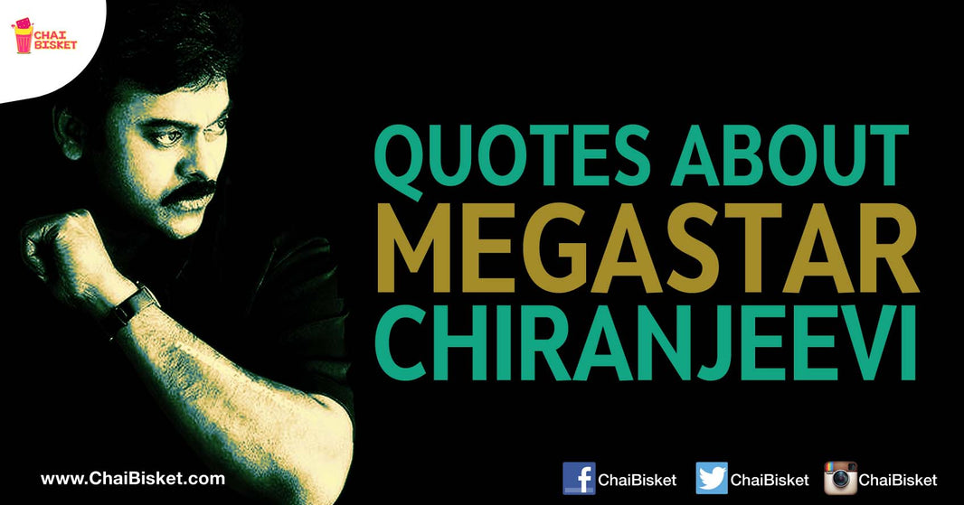 15 Quotes About Chiranjeevi That Prove He Was, He Is And He Will Always Be The King Of Telugu Cinema!