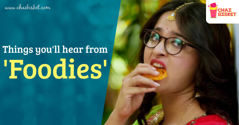 9 Things You Will Definitely Hear From Foodies!